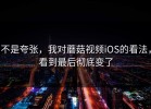 不是夸张，我对蘑菇视频iOS的看法，看到最后彻底变了