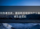 别急着划走，蘑菇影视官网为什么会被反复提起
