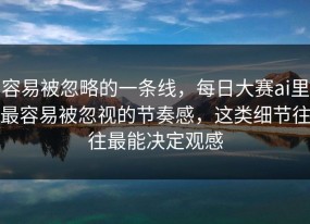 容易被忽略的一条线，每日大赛ai里最容易被忽视的节奏感，这类细节往往最能决定观感