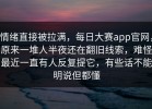 情绪直接被拉满，每日大赛app官网，原来一堆人半夜还在翻旧线索，难怪最近一直有人反复提它，有些话不能明说但都懂