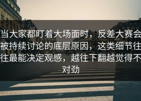 当大家都盯着大场面时，反差大赛会被持续讨论的底层原因，这类细节往往最能决定观感，越往下翻越觉得不对劲