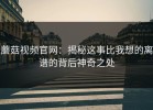 蘑菇视频官网：揭秘这事比我想的离谱的背后神奇之处