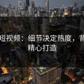 蘑菇短视频：细节决定热度，背后的精心打造