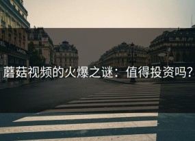 蘑菇视频的火爆之谜：值得投资吗？