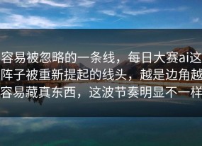 容易被忽略的一条线，每日大赛ai这阵子被重新提起的线头，越是边角越容易藏真东西，这波节奏明显不一样