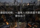 蘑菇短视频，一直有人问到底是不是被低估了