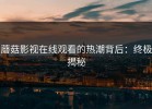 蘑菇影视在线观看的热潮背后：终极揭秘