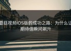 蘑菇视频iOS版的成功之路：为什么让期待值瞬间飙升