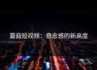 蘑菇短视频：悬念感的新高度