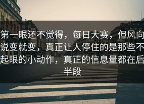 第一眼还不觉得，每日大赛，但风向说变就变，真正让人停住的是那些不起眼的小动作，真正的信息量都在后半段