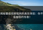 揭秘蘑菇视频官网的真实体验：你不会相信的惊喜！