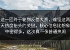 这一回终于轮到反差大赛，难怪这两天热度抬头的关键，核心信息比想象中密得多，这次真不像普通热闹