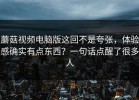 蘑菇视频电脑版这回不是夸张，体验感确实有点东西？一句话点醒了很多人