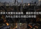 原来大家都在偷偷搜，蘑菇影视官网为什么总能在热搜边缘徘徊