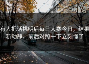 有人把话挑明后每日大赛今日，结果新动静，前后对照一下立刻懂了