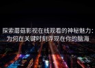 探索蘑菇影视在线观看的神秘魅力：为何在关键时刻浮现在你的脑海