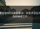蘑菇视频iOS版的轰动：改变评论区风向的神奇之作