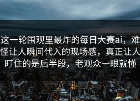 这一轮围观里最炸的每日大赛ai，难怪让人瞬间代入的现场感，真正让人盯住的是后半段，老观众一眼就懂