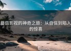 蘑菇影视的神奇之旅：从自信到陷入的惊喜