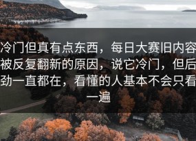 冷门但真有点东西，每日大赛旧内容被反复翻新的原因，说它冷门，但后劲一直都在，看懂的人基本不会只看一遍