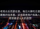 老观众反而更在意，每日大赛吃瓜里藏着的信息差，这也是老用户和路人感受差这么大的原因