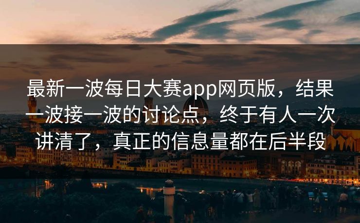 最新一波每日大赛app网页版,结果一波接一波的讨论点,终于有人一次讲清了,真正的信息量都在后半段 最新一波每日大赛app网页版,结果一波接一波的讨论点,终于有人一次讲清了,真正的信息量都在后半段