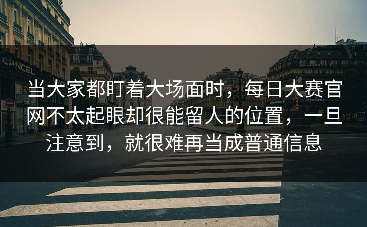当大家都盯着大场面时，每日大赛官网不太起眼却很能留人的位置，一旦注意到，就很难再当成普通信息