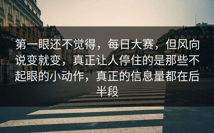 第一眼还不觉得，每日大赛，但风向说变就变，真正让人停住的是那些不起眼的小动作，真正的信息量都在后半段
