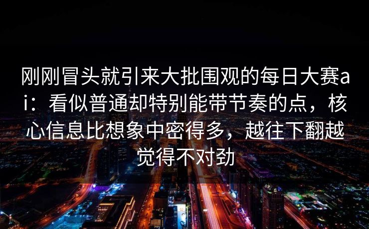 刚刚冒头就引来大批围观的每日大赛ai：看似普通却特别能带节奏的点，核心信息比想象中密得多，越往下翻越觉得不对劲