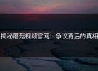 揭秘蘑菇视频官网：争议背后的真相