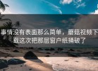 事情没有表面那么简单，蘑菇视频下载这次把那层窗户纸捅破了