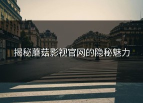 揭秘蘑菇影视官网的隐秘魅力