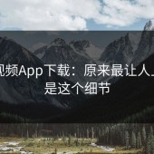 蘑菇视频App下载：原来最让人上头的是这个细节