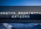 越看越不对劲，蘑菇视频下载突然火起来不是没原因