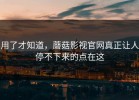用了才知道，蘑菇影视官网真正让人停不下来的点在这