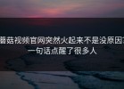 蘑菇视频官网突然火起来不是没原因？一句话点醒了很多人