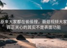 原来大家都在偷偷搜，蘑菇视频大家真正关心的其实不是表面功能