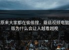 原来大家都在偷偷搜，蘑菇视频电脑版为什么会让人越看越晚