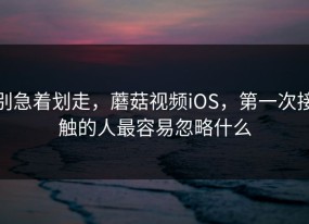 别急着划走，蘑菇视频iOS，第一次接触的人最容易忽略什么
