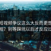 蘑菇短视频争议这么大反而更想知道真相？别等踩坑以后才反应过来