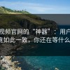 蘑菇视频官网的“神器”：用户反应竟如此一致，你还在等什么？