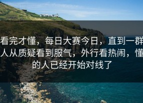 看完才懂，每日大赛今日，直到一群人从质疑看到服气，外行看热闹，懂的人已经开始对线了
