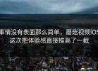 事情没有表面那么简单，蘑菇视频iOS这次把体验感直接推高了一截