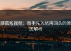 蘑菇短视频：新手先入坑再回头的原因解析