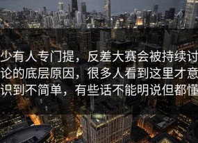 少有人专门提，反差大赛会被持续讨论的底层原因，很多人看到这里才意识到不简单，有些话不能明说但都懂
