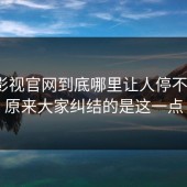 蘑菇影视官网到底哪里让人停不下来？原来大家纠结的是这一点