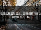 谁懂这种后知后觉，蘑菇短视频这次真的有点不一样