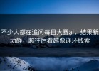 不少人都在追问每日大赛ai，结果新动静，越往后看越像连环线索
