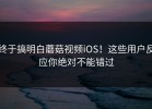 终于搞明白蘑菇视频iOS！这些用户反应你绝对不能错过