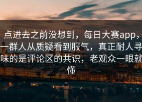 点进去之前没想到，每日大赛app，一群人从质疑看到服气，真正耐人寻味的是评论区的共识，老观众一眼就懂